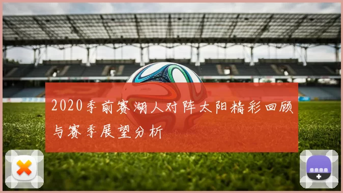 2020季前赛湖人对阵太阳精彩回顾与赛季展望分析