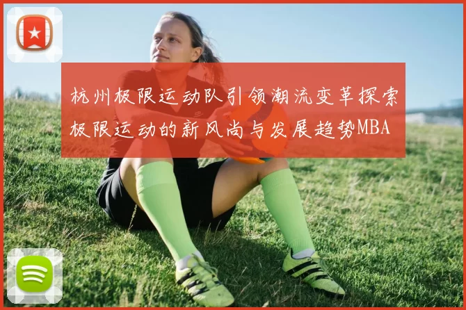 杭州极限运动队引领潮流变革探索极限运动的新风尚与发展趋势MBA