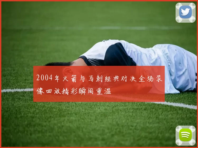 2004年火箭与马刺经典对决全场录像回放精彩瞬间重温