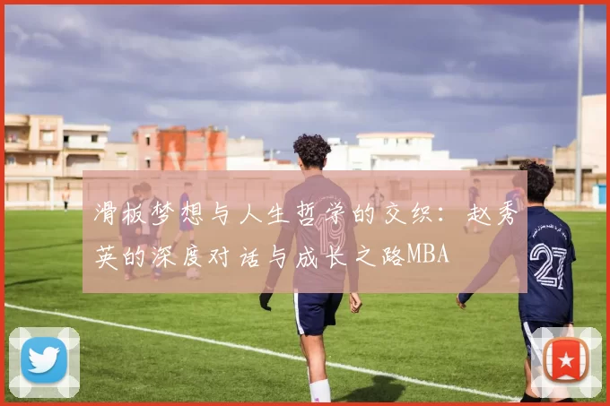 滑板梦想与人生哲学的交织：赵秀英的深度对话与成长之路MBA