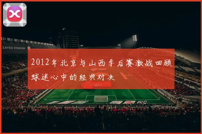 2012年北京与山西季后赛激战回顾球迷心中的经典对决