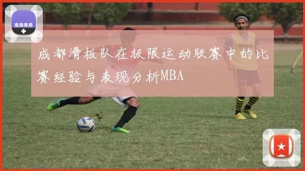 成都滑板队在极限运动联赛中的比赛经验与表现分析MBA