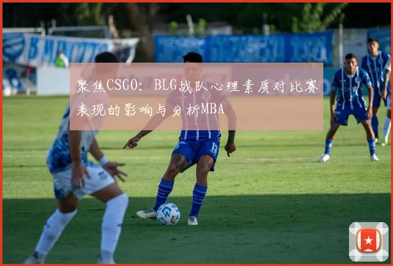 聚焦CSGO：BLG战队心理素质对比赛表现的影响与分析MBA